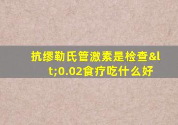 抗缪勒氏管激素是检查<0.02食疗吃什么好